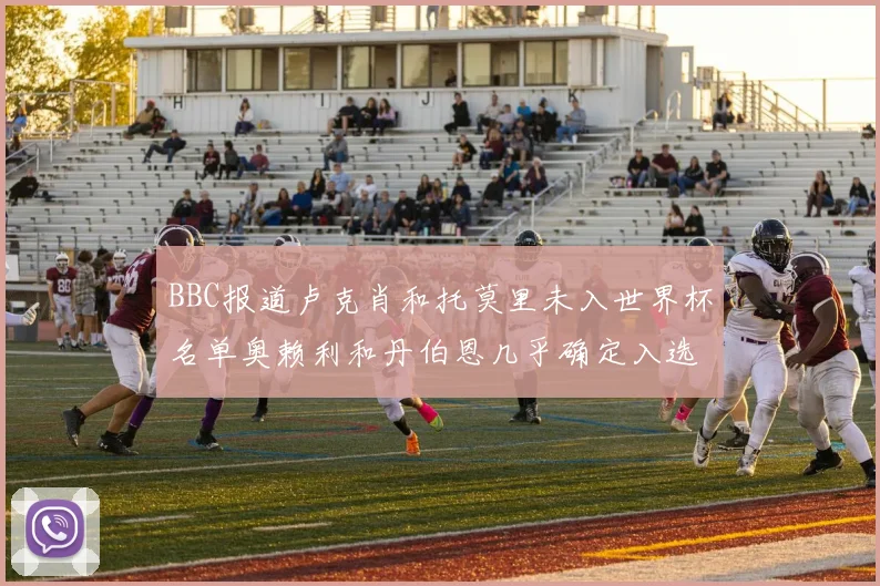 BBC报道卢克肖和托莫里未入世界杯名单奥赖利和丹伯恩几乎确定入选