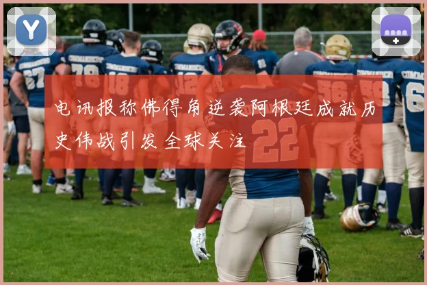 电讯报称佛得角逆袭阿根廷成就历史伟战引发全球关注
