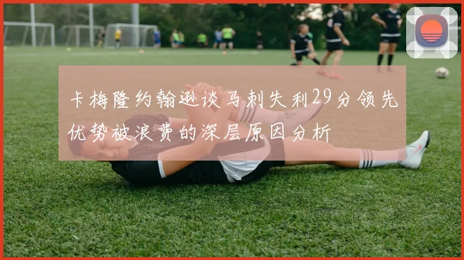 卡梅隆约翰逊谈马刺失利29分领先优势被浪费的深层原因分析