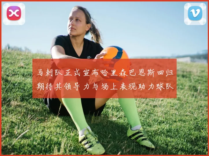 马刺队正式宣布哈里森巴恩斯回归期待其领导力与场上表现助力球队