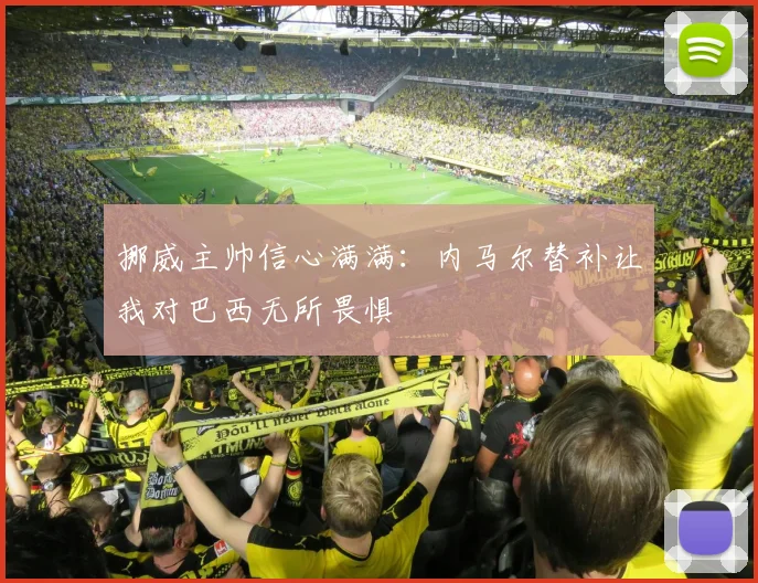 挪威主帅信心满满：内马尔替补让我对巴西无所畏惧