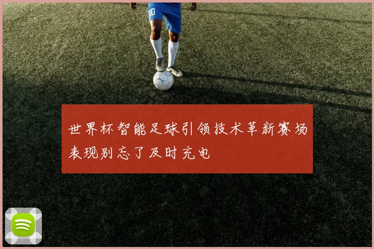 世界杯智能足球引领技术革新赛场表现别忘了及时充电