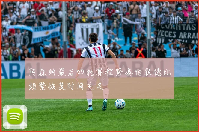 阿森纳最后四轮赛程紧凑伦敦德比频繁恢复时间充足