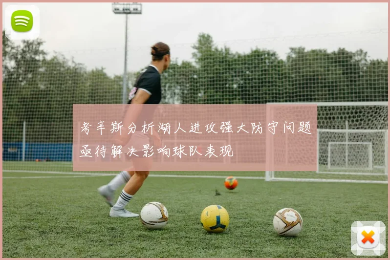 考辛斯分析湖人进攻强大防守问题亟待解决影响球队表现
