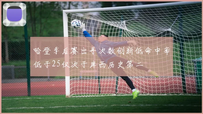 哈登季后赛出手次数创新低命中率低于25仅次于库西历史第二