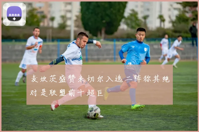 麦坎茨盛赞米切尔入选二阵称其绝对是联盟前十超巨